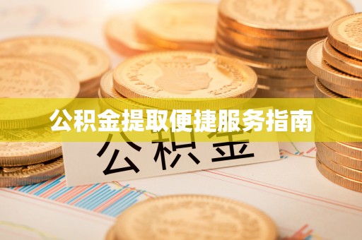 衡阳公积金提取便捷服务指南