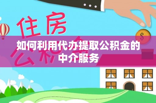 衡阳如何利用代办提取公积金的中介服务