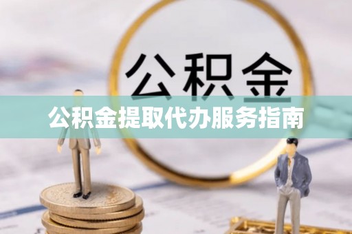 衡阳公积金提取代办服务指南