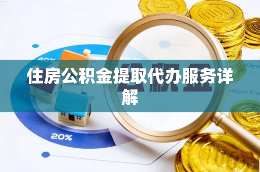衡阳住房公积金提取代办服务详解