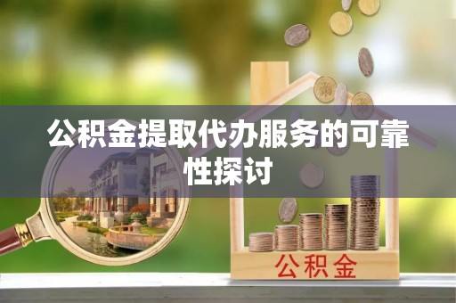 衡阳公积金提取代办服务的可靠性探讨