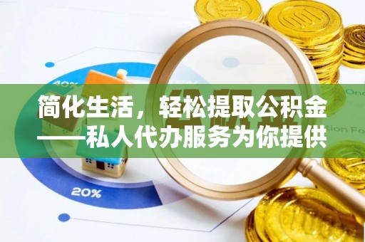 衡阳简化生活，轻松提取公积金——私人代办服务为你提供便利