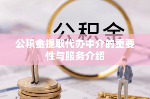 衡阳公积金提取代办中介的重要性与服务介绍