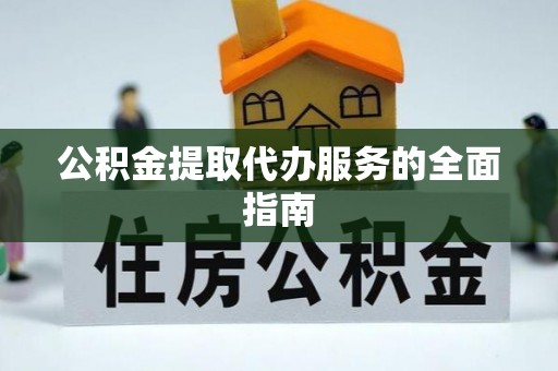 衡阳公积金提取代办服务的全面指南