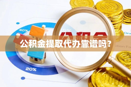 衡阳公积金提取代办靠谱吗？