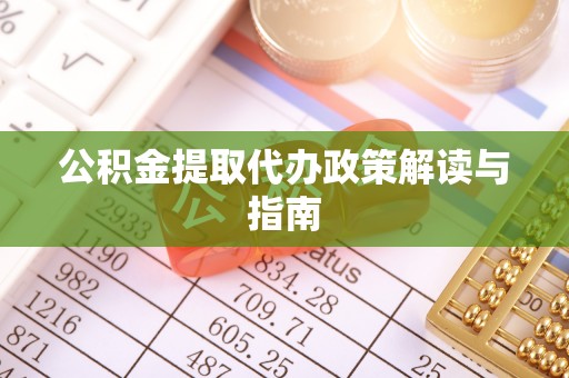 衡阳公积金提取代办政策解读与指南