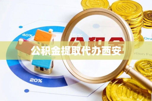 衡阳公积金提取代办西安