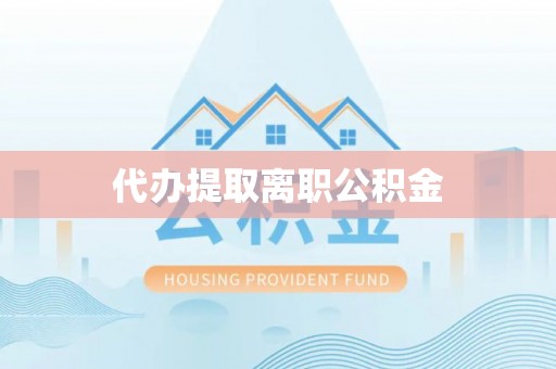 衡阳代办提取离职公积金