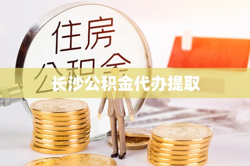 衡阳长沙公积金代办提取