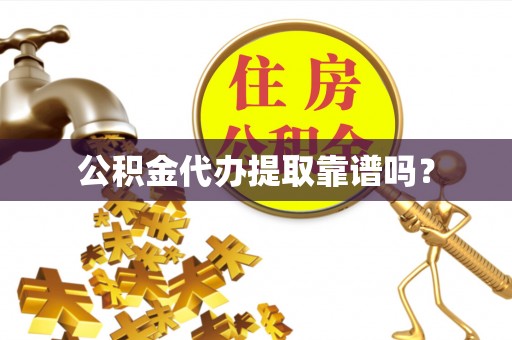 衡阳公积金代办提取靠谱吗？