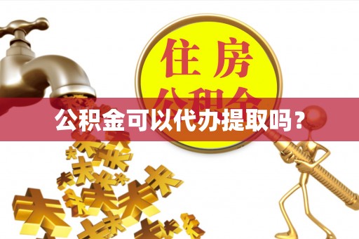 衡阳公积金可以代办提取吗？