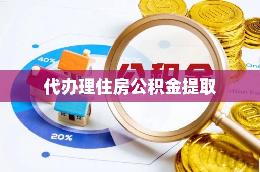 衡阳代办理住房公积金提取