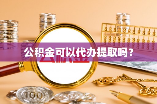 衡阳公积金可以代办提取吗？