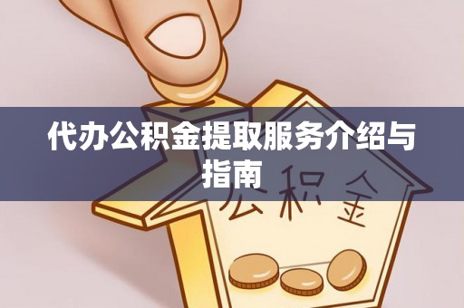 衡阳代办公积金提取服务介绍与指南