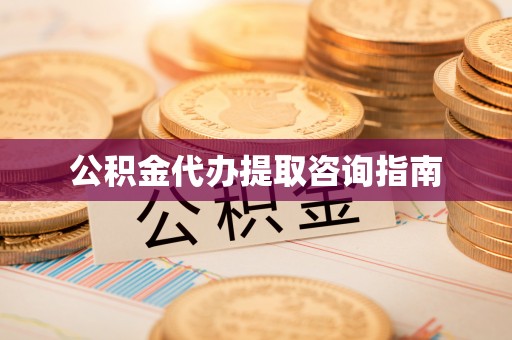 衡阳公积金代办提取咨询指南